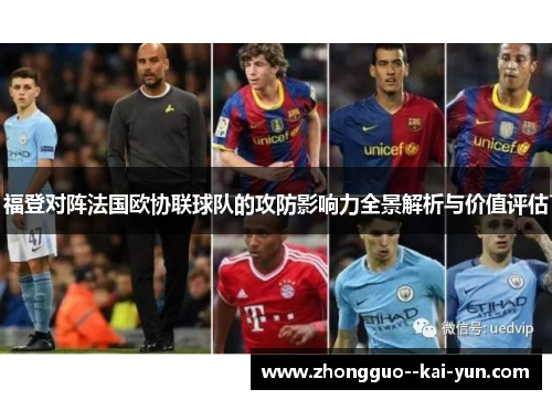 福登对阵法国欧协联球队的攻防影响力全景解析与价值评估 福登对阵法国欧协联球队的攻防影响力全景解析与价值评估