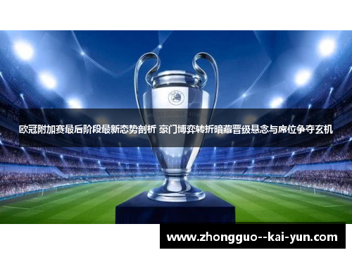 欧冠附加赛最后阶段最新态势剖析 豪门博弈转折暗藏晋级悬念与席位争夺玄机