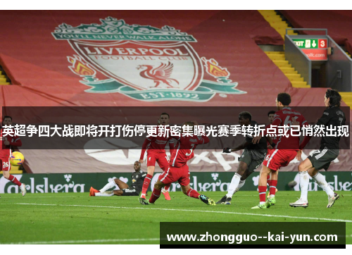 英超争四大战即将开打伤停更新密集曝光赛季转折点或已悄然出现 英超争四大战即将开打伤停更新密集曝光赛季转折点或已悄然出现