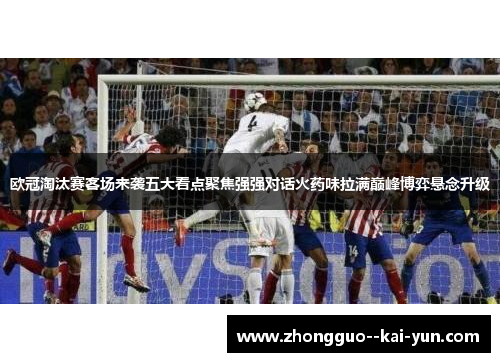 欧冠淘汰赛客场来袭五大看点聚焦强强对话火药味拉满巅峰博弈悬念升级