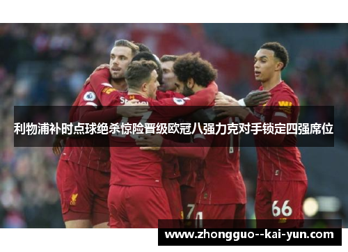 利物浦补时点球绝杀惊险晋级欧冠八强力克对手锁定四强席位 利物浦补时点球绝杀惊险晋级欧冠八强力克对手锁定四强席位