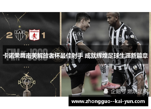 卡诺荣膺南美解放者杯最佳射手 成就辉煌足球生涯新篇章 卡诺荣膺南美解放者杯最佳射手 成就辉煌足球生涯新篇章