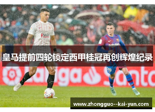 皇马提前四轮锁定西甲桂冠再创辉煌纪录