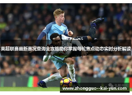 英超联赛最新赛况查询全攻略助你掌握每轮焦点动态实时分析解读