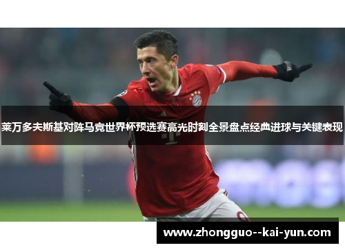 莱万多夫斯基对阵马竞世界杯预选赛高光时刻全景盘点经典进球与关键表现 莱万多夫斯基对阵马竞世界杯预选赛高光时刻全景盘点经典进球与关键表现